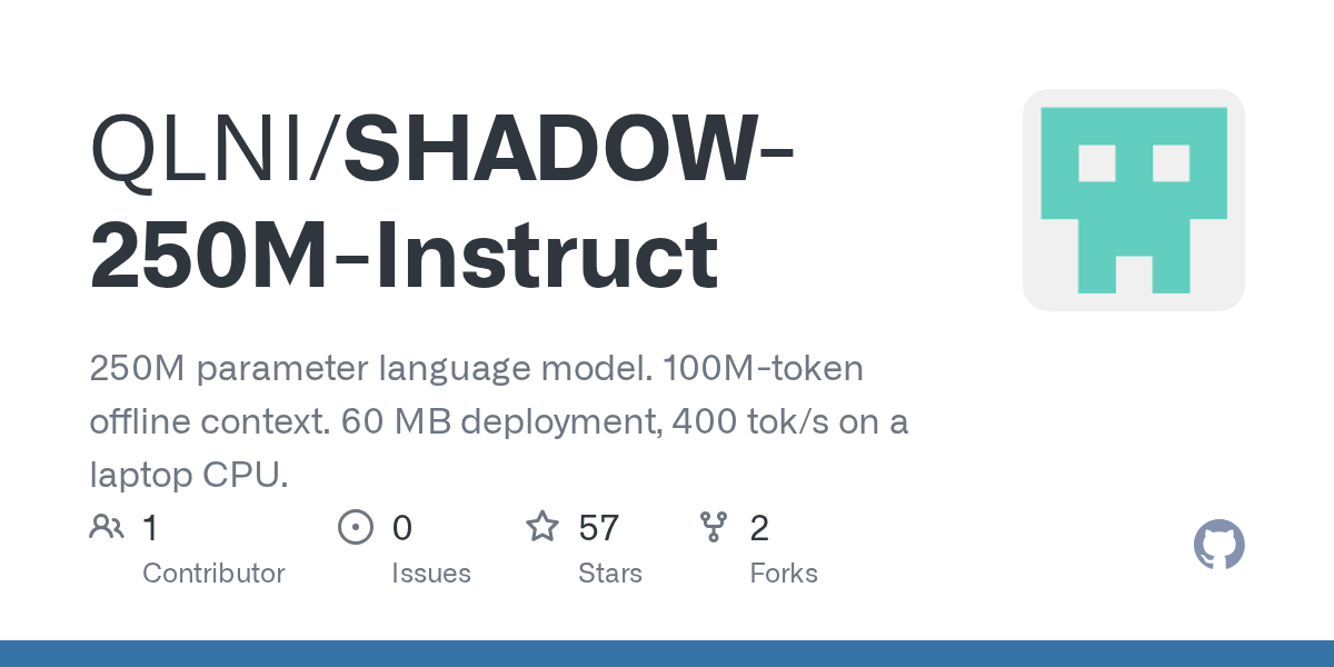 GitHub - QLNI/SHADOW-250M-Instruct: 250M parameter language model. 100M-token offline context. 60 MB deployment, 400 tok/s on a laptop CPU.